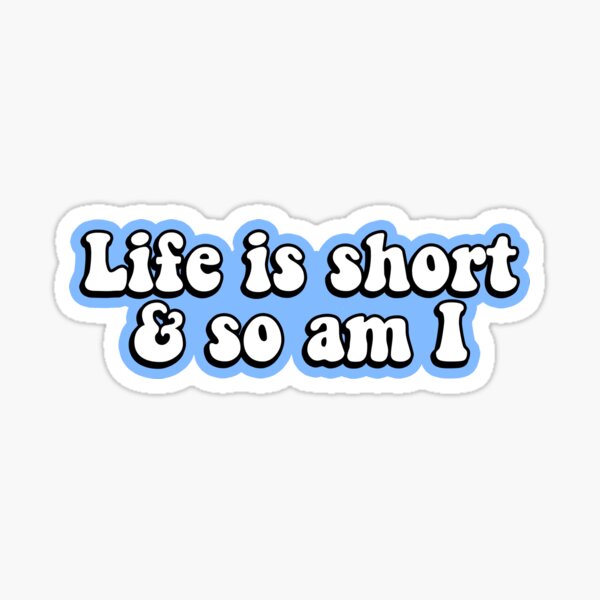 Life is Short & So Am I Sticker