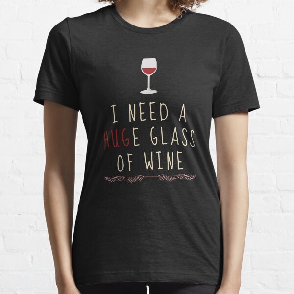 i need a huge glass of wine shirt
