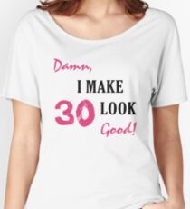 I Make 30 Look Good Women's Relaxed Fit T-Shirt
