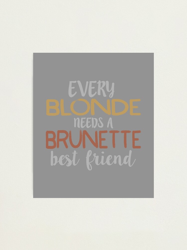 Every Blonde Needs A Brunette Best Friend Bestie Bff Design Photographic Print For Sale By 