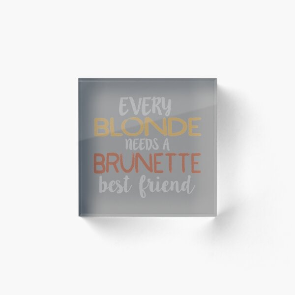 Every Blonde Needs a Brunette Best Friend Bestie BFF design Acrylic Block