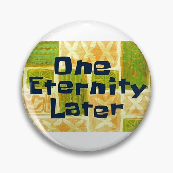 Spongebob One Eternity Later Pin back Button Size 1.25