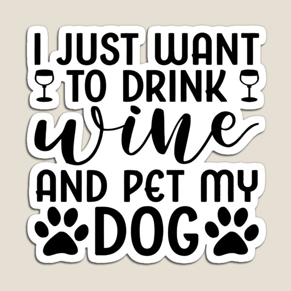 I Just Want to Drink Wine and Pet My Dog Magnet