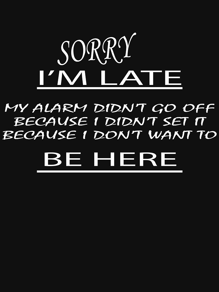 "Sorry i'm late my alarm didn't go off because i didn't set it because