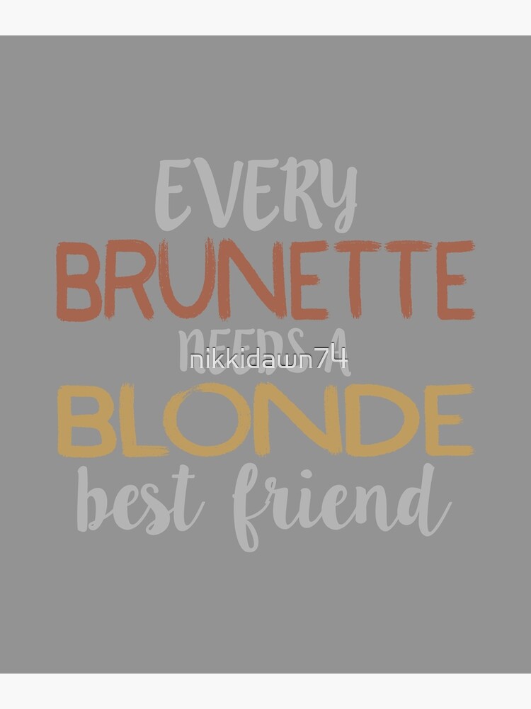 Every Brunette Needs A Blonde Best Friend Besties graphic Poster for Sale  by nikkidawn74