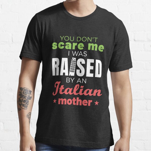 "You Don't Scare Me I Was Raised By An Italian Mother" T-shirt For Sale ...