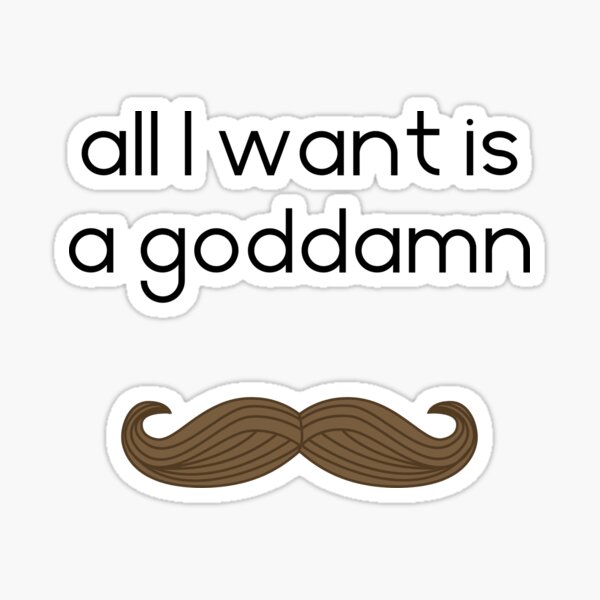 All I want is a goddamn moustache, white Sticker