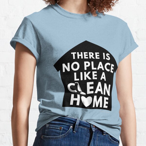 There Is No Place Like a Clean Home Classic T-Shirt