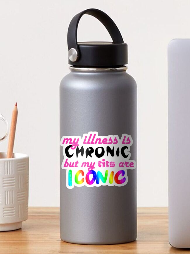 Illness iconic chronic are is tits my my but My Illness