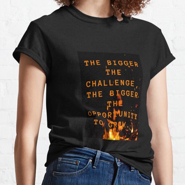the bigger the challenge the bigger the opportunity for growth Classic T-Shirt