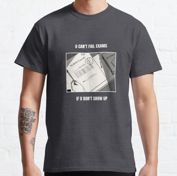 U Can't Fail Exams If U Don't Show Up Classic T-Shirt