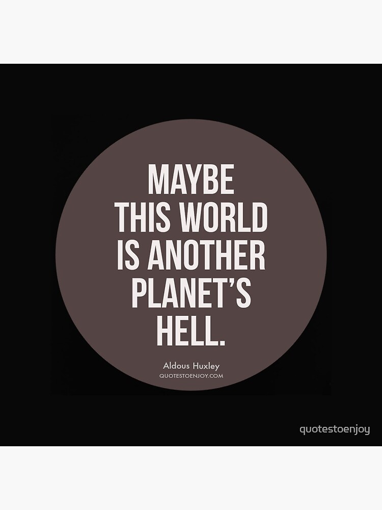 Maybe this world is another planet's hell. - Aldous Huxley by quotestoenjoy