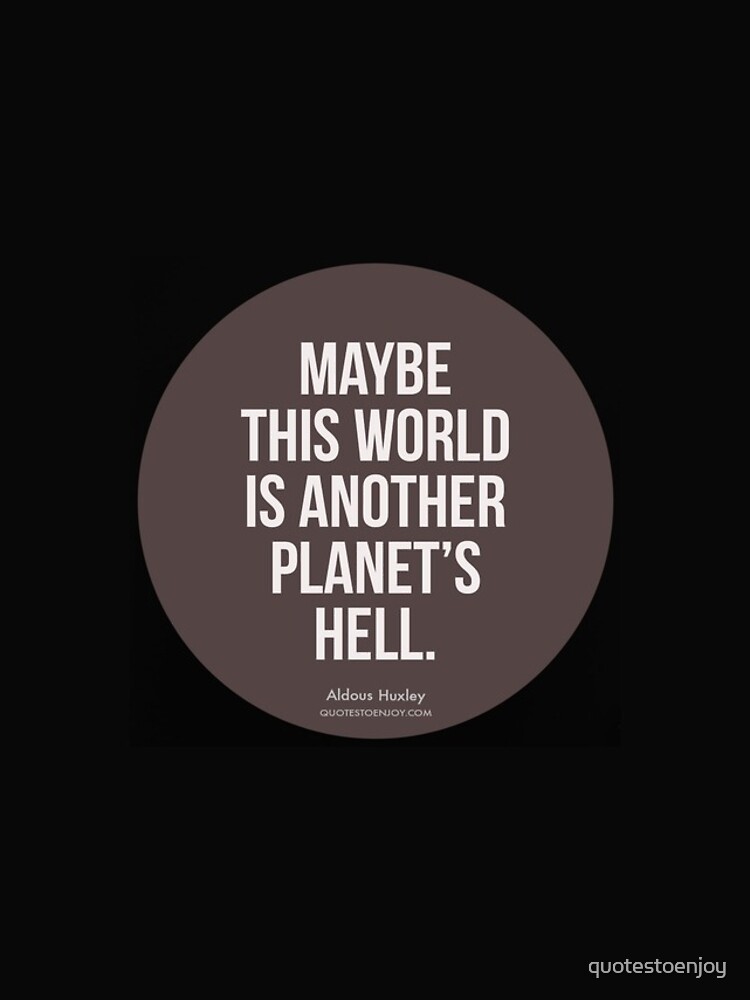 Maybe this world is another planet's hell. - Aldous Huxley by quotestoenjoy
