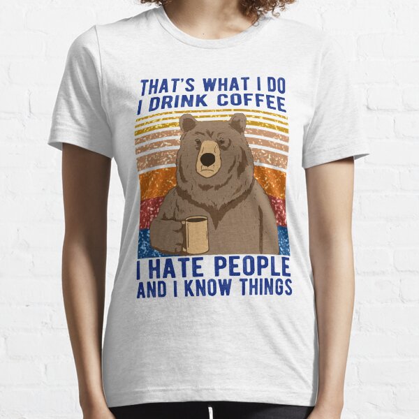 C'est ce que je fais, je bois du café, je déteste les gens et je sais que les ours boivent T-shirt essentiel