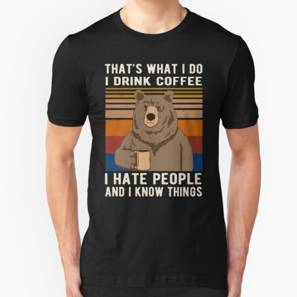 That's What I Do I Drink Coffee I Hate People And I Know Things Bear Drinking Slim Fit T-Shirt