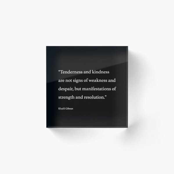 Tenderness and kindness are not signs of weakness and despair, but manifestations of strength and resolution. Acrylic Block