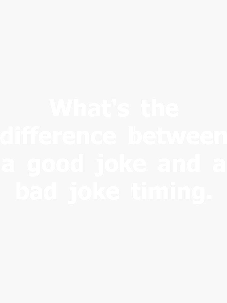 "What's the difference between a good joke and a bad joke timing