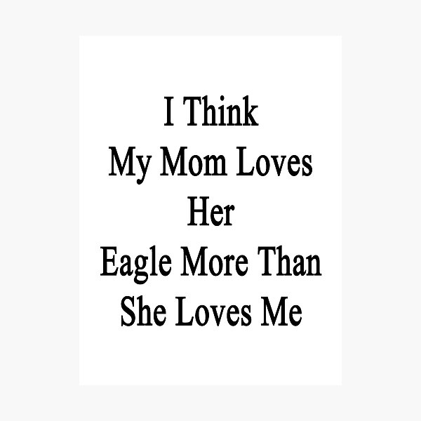 Artikelvorschau, I Think My Mom Loves Her Eagle More Than She Loves Me entworfen und verkauft von supernova23.