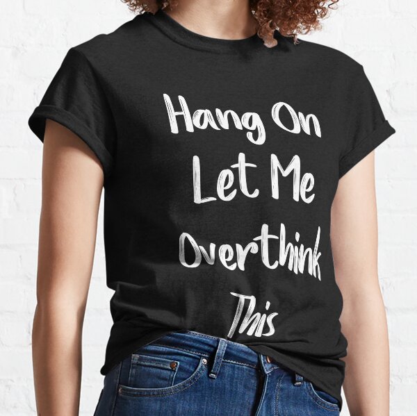 Hold On Let Me Overthink This T-Shirt – Jonomea