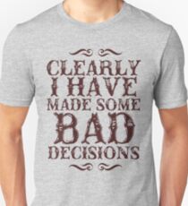 clearly i have made some BAD decisions. Unisex T-Shirt