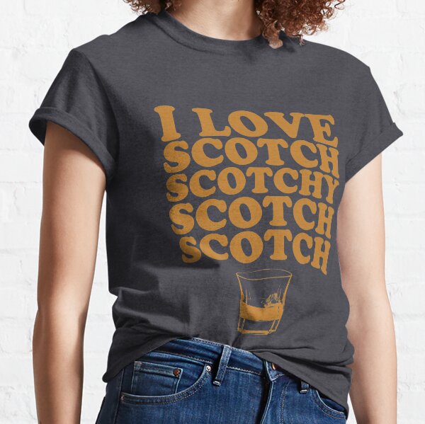 I Love Scotch. Scotchy Scotch Scotch Scotch. Classic T-Shirt