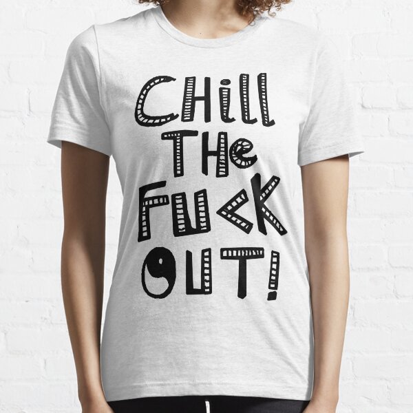 CHILL THE FUCK OUT Essential T-Shirt