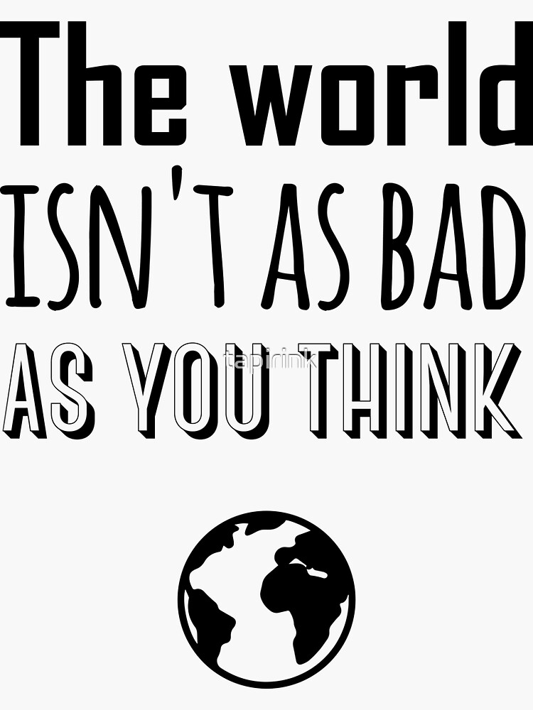 The World Isnt As Bad As You Think Sticker By Tapirink Redbubble