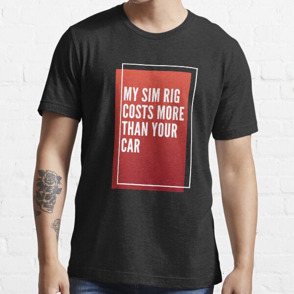 MY SIM RIG COSTS MORE THAN YOUR CAR Essential T-Shirt