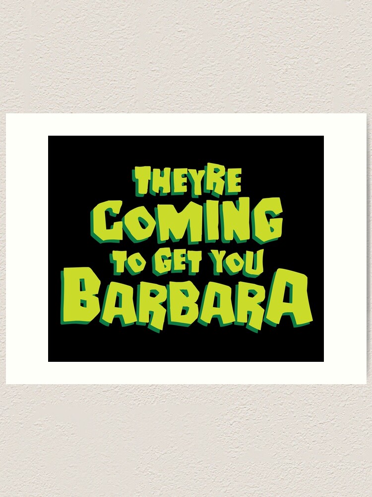 "Theyre Coming to Get You Barbara" Art Print by originalnickb Redbubble