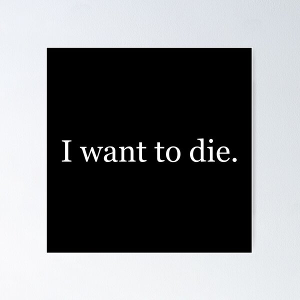 "I want to die" Poster for Sale by FloodStreetwear | Redbubble