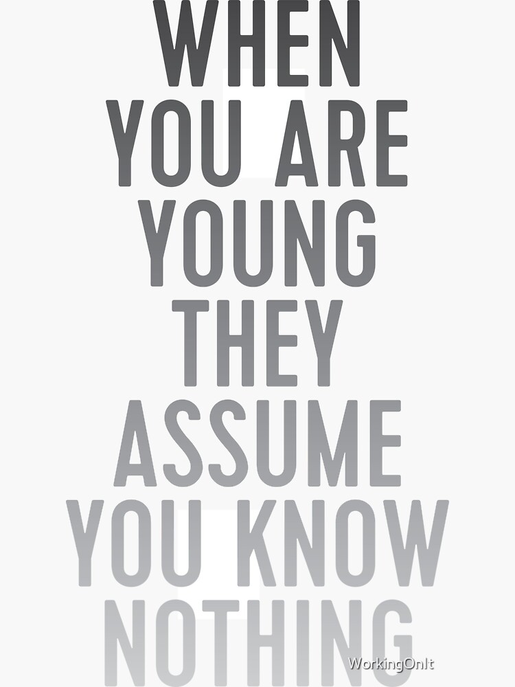when you are young they assume you know nothing by WorkingOnIt