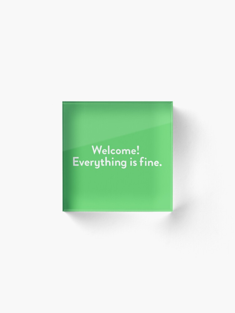 Alternate view of Welcome! Everything is fine. Acrylic Block