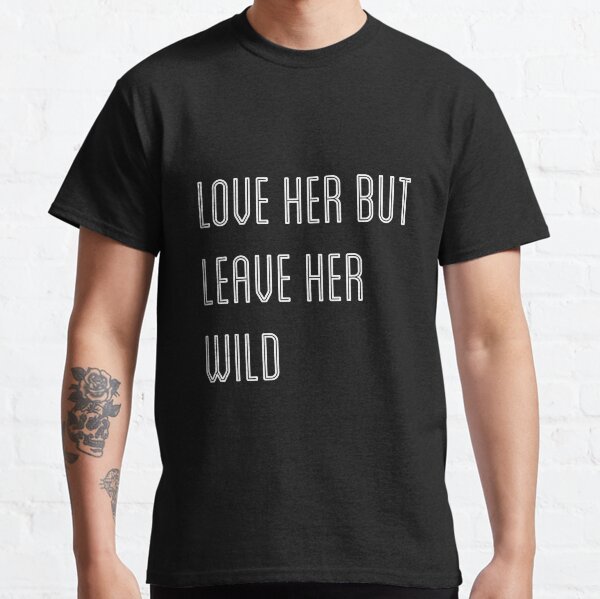 Love Her But Leave Her Wild T Shirts Redbubble Love Her But Leave Her Wild T Shirts Redbubble