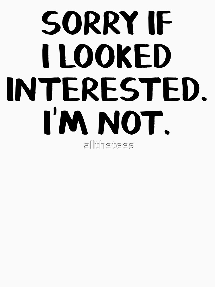 Download "Sorry if I looked interested I'm not" T-shirt by ...