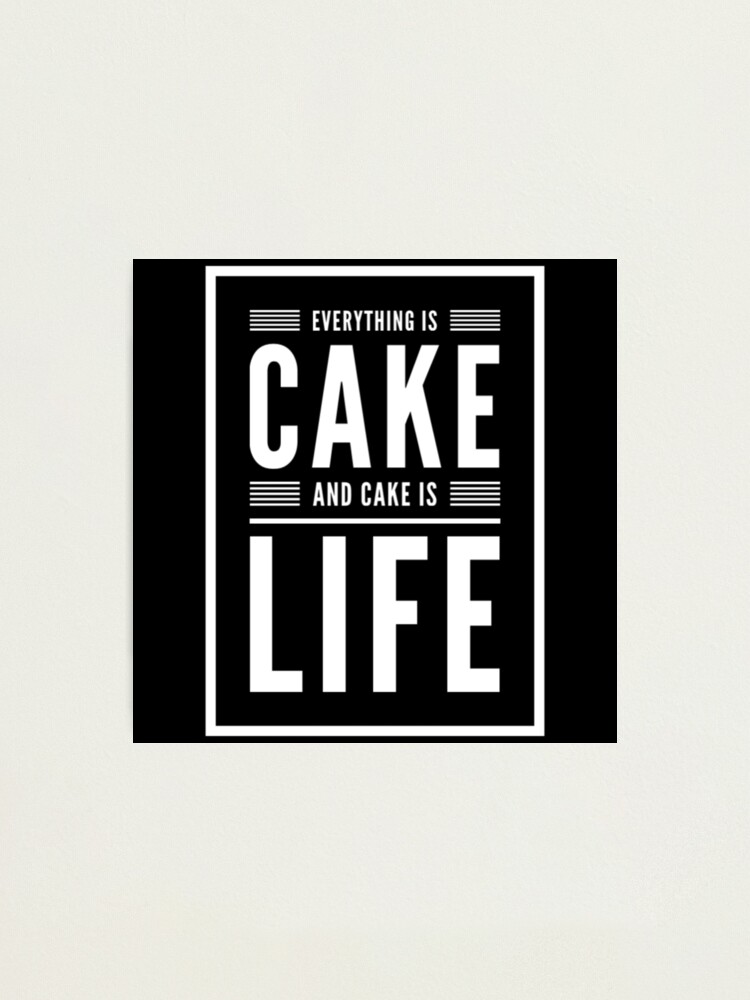 "Everything Is Cake, And Cake Is Life Meme" Photographic Print for