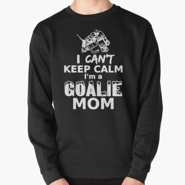 I CAN'T KEEP CALM, I'M A GOALIE MOM Pullover Sweatshirt