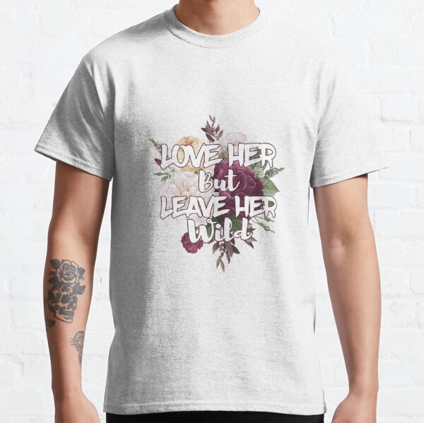 Love Her But Leave Her Wild T Shirts Redbubble