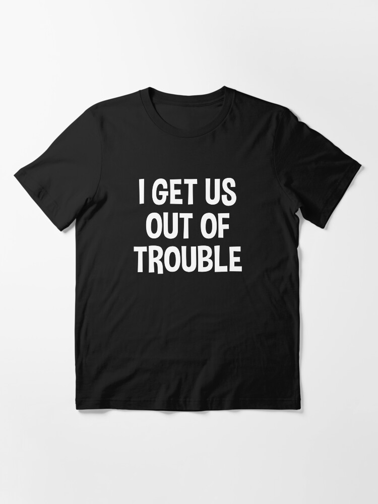 I Get Us Into Trouble I Get Us Out Of Trouble Shirt Cute BFF -  Portugal