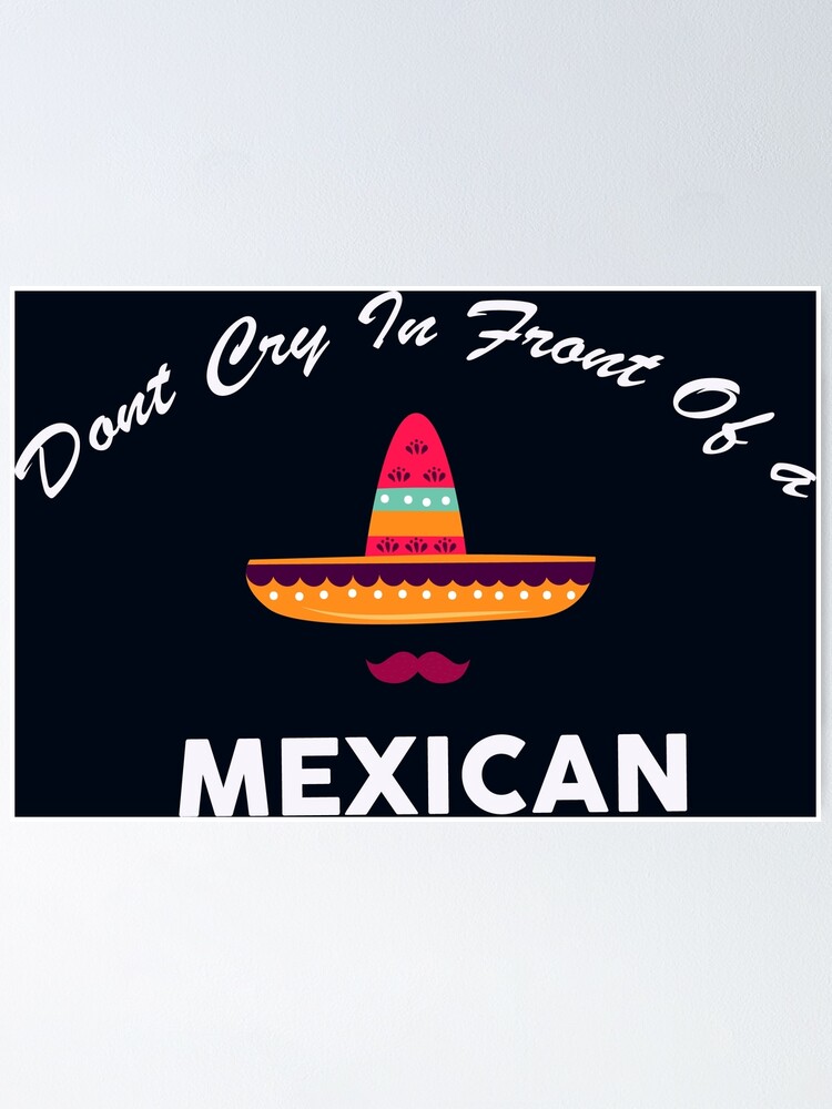 "don't Cry In Front Of A Mexican " Poster By WilliamsGFX | Redbubble