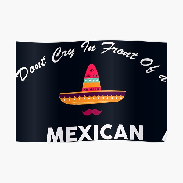 "don't cry in front of a mexican " Poster by WilliamsGFX | Redbubble