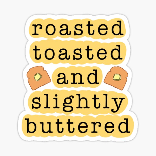 "Roasted, toasted, and slightly buttered" Sticker for Sale by