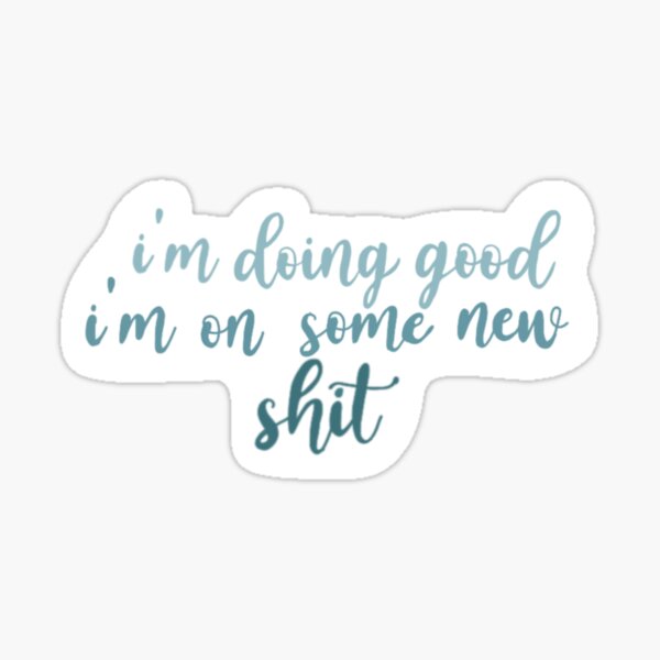 i'm doing good i'm on some new shit Sticker