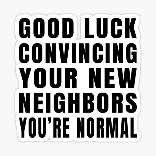 Good Luck Convincing Your New Neighbors You Are Normal Sticker