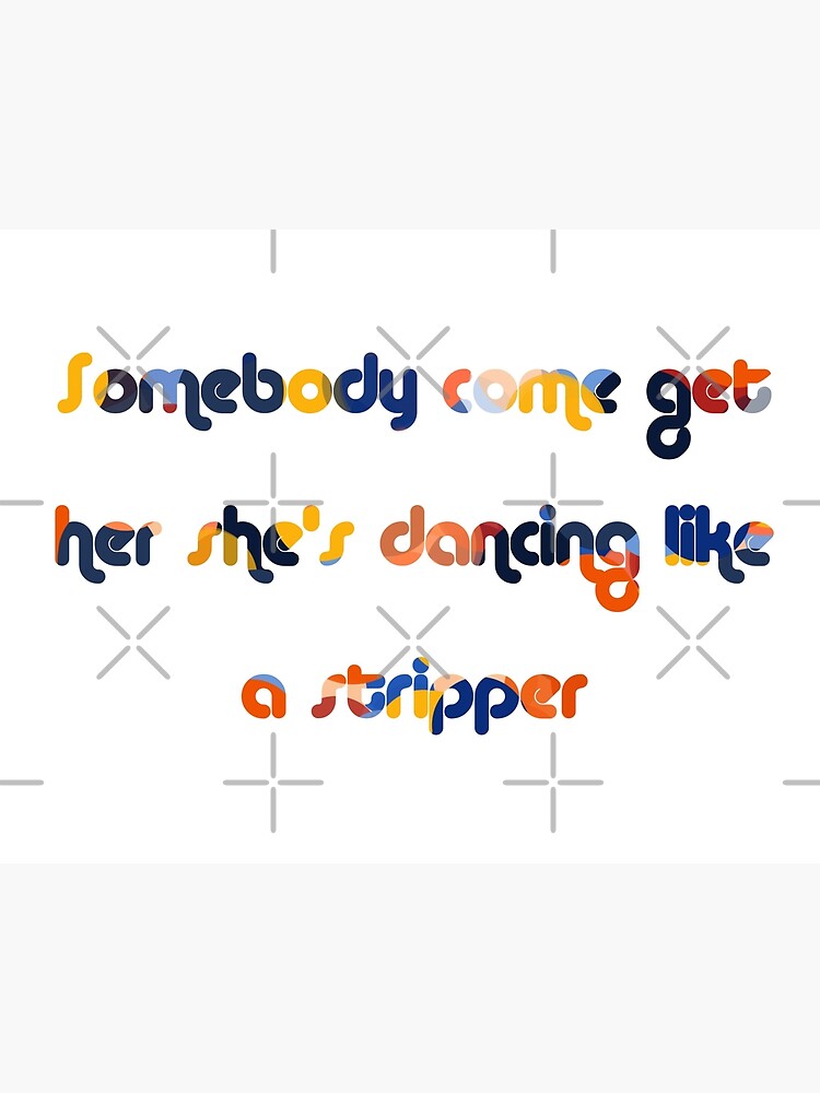 Somebody Come Get Her Shes Dancing Like A "Somebody come get her she’s dancing like a stripper" Poster by