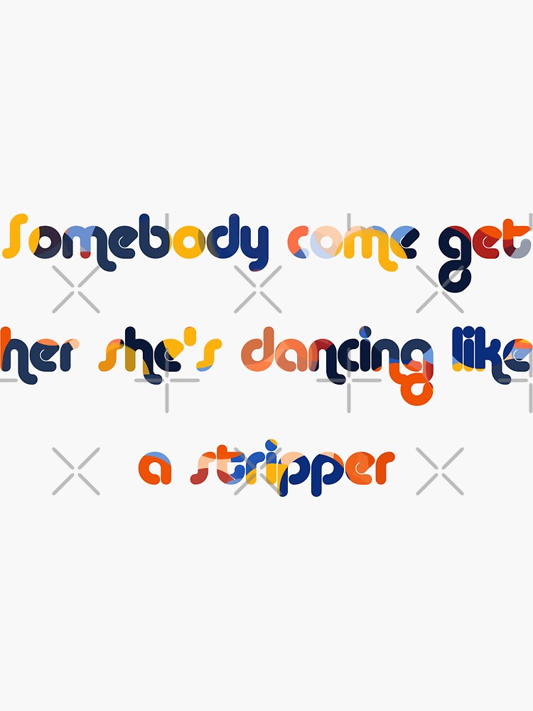 Somebody Come Get Her Shes Dancing Like A "Somebody come get her she’s dancing like a stripper" Sticker by