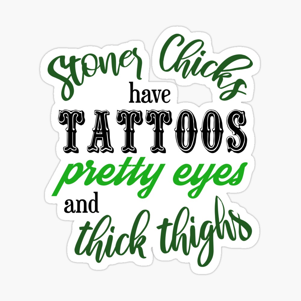 Stoner Chicks have Tattoos Pretty Eyes and Thick Thighs