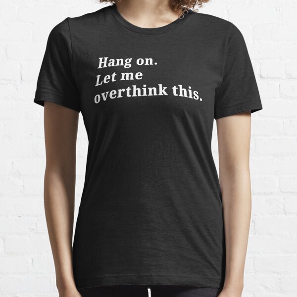 Hang On. Let Me Overthink This. Essential T-Shirt