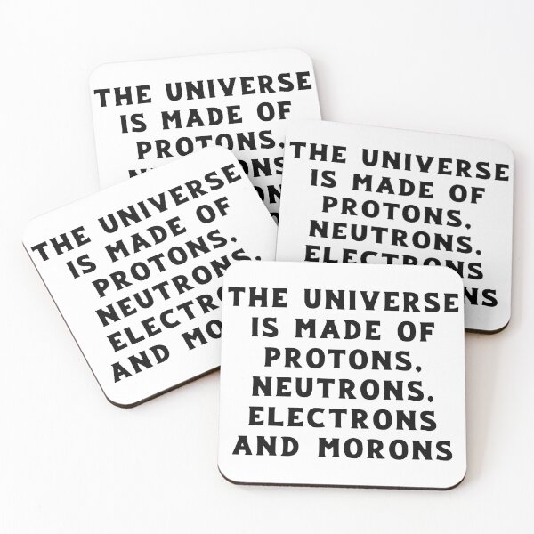 The Universe is Made of Protons, Neutrons, Electrons and Morons Coasters (Set of 4)