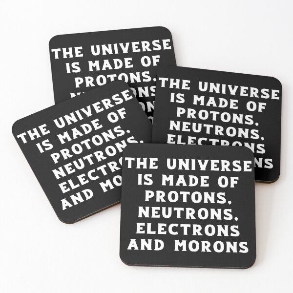 The Universe is Made of Protons, Neutrons, Electrons and Morons Coasters (Set of 4)