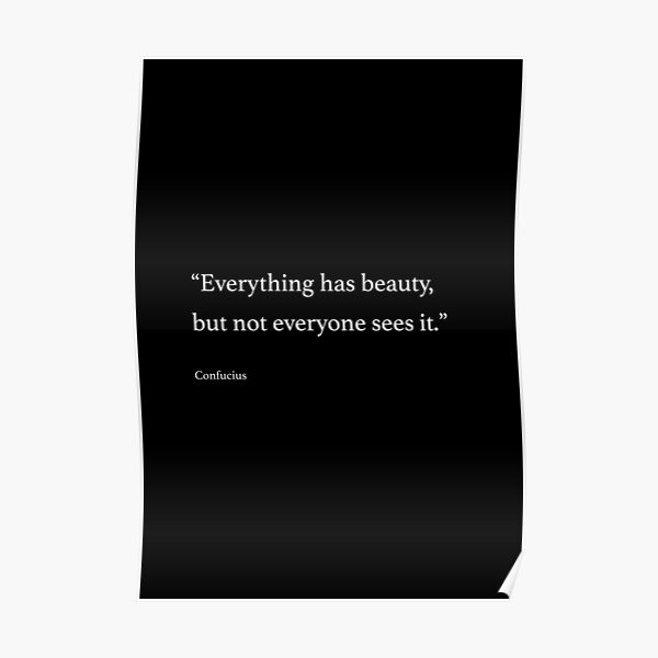 “Everything has beauty, but not everyone sees it.” Poster